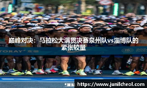 巅峰对决：马拉松大满贯决赛泉州队vs淄博队的紧张较量