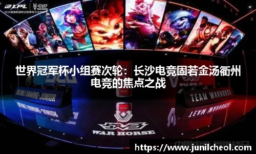 世界冠军杯小组赛次轮：长沙电竞固若金汤衢州电竞的焦点之战