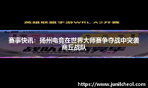 赛事快讯：扬州电竞在世界大师赛争夺战中突袭商丘战队