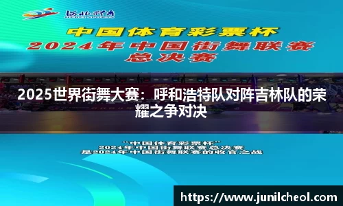 2025世界街舞大赛：呼和浩特队对阵吉林队的荣耀之争对决