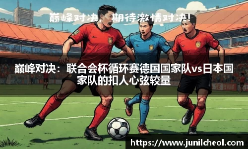 巅峰对决：联合会杯循环赛德国国家队vs日本国家队的扣人心弦较量