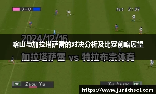 喀山与加拉塔萨雷的对决分析及比赛前瞻展望