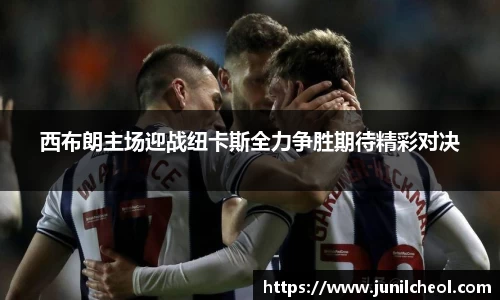 西布朗主场迎战纽卡斯全力争胜期待精彩对决