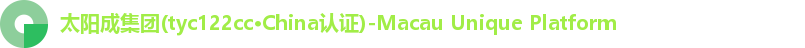 太阳成集团(tyc122cc·China认证)-Macau Unique Platform